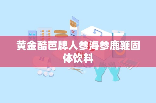 黄金酷芭牌人参海参鹿鞭固体饮料