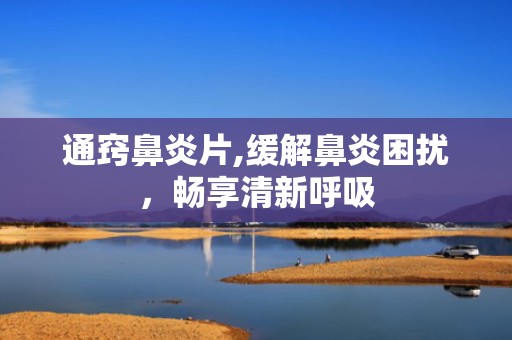 通窍鼻炎片,缓解鼻炎困扰，畅享清新呼吸