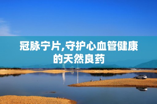 冠脉宁片,守护心血管健康的天然良药