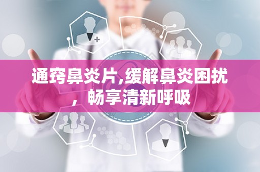 通窍鼻炎片,缓解鼻炎困扰，畅享清新呼吸