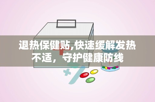 退热保健贴,快速缓解发热不适，守护健康防线