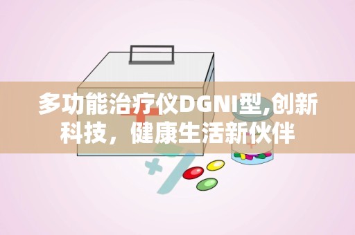 多功能治疗仪DGNI型,创新科技，健康生活新伙伴