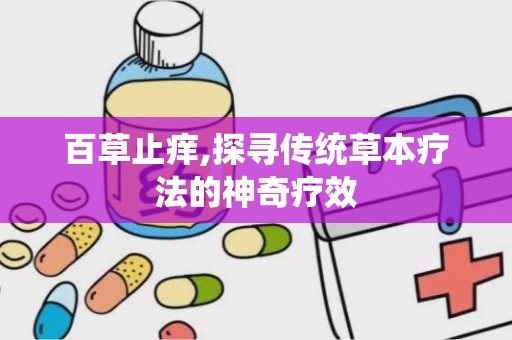 百草止痒,探寻传统草本疗法的神奇疗效