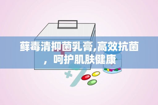 藓毒清抑菌乳膏,高效抗菌，呵护肌肤健康