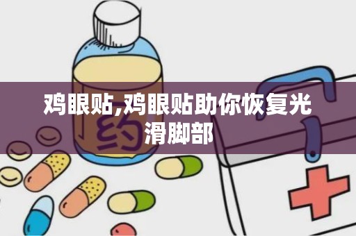 鸡眼贴,鸡眼贴助你恢复光滑脚部