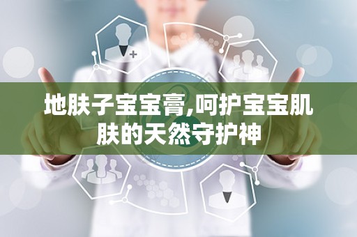 地肤子宝宝膏,呵护宝宝肌肤的天然守护神