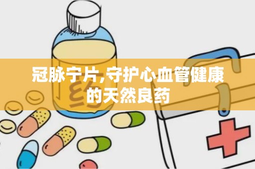 冠脉宁片,守护心血管健康的天然良药