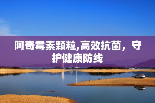 阿奇霉素颗粒,高效抗菌，守护健康防线