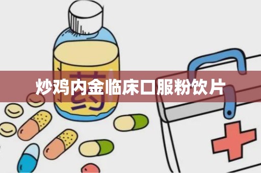 炒鸡内金临床口服粉饮片