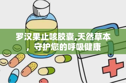 罗汉果止咳胶囊,天然草本，守护您的呼吸健康