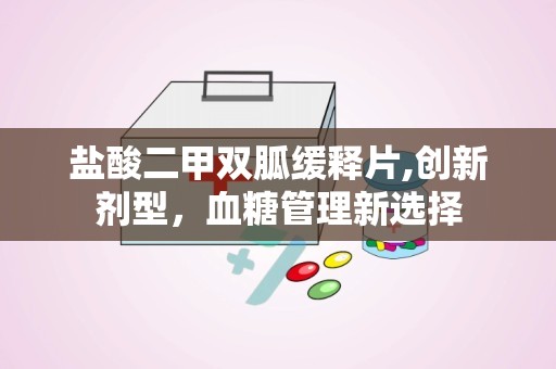 盐酸二甲双胍缓释片,创新剂型，血糖管理新选择