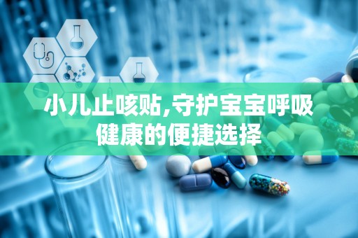 小儿止咳贴,守护宝宝呼吸健康的便捷选择