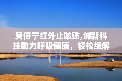 贝倍宁红外止咳贴,创新科技助力呼吸健康，轻松缓解咳嗽不适