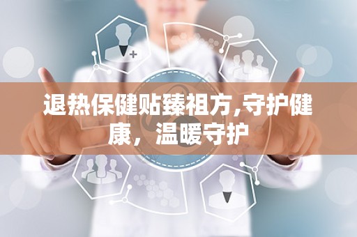 退热保健贴臻祖方,守护健康，温暖守护