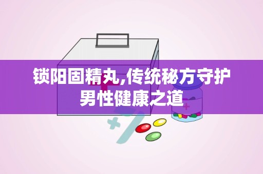 锁阳固精丸,传统秘方守护男性健康之道