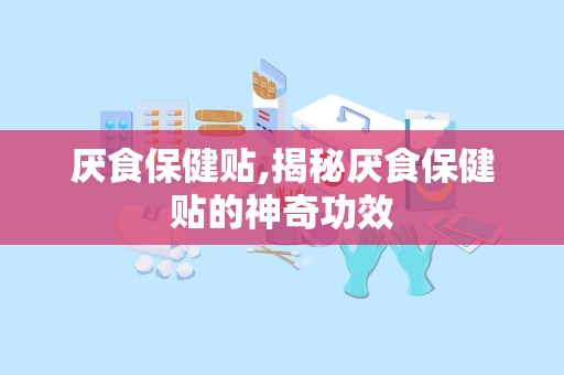 厌食保健贴,揭秘厌食保健贴的神奇功效