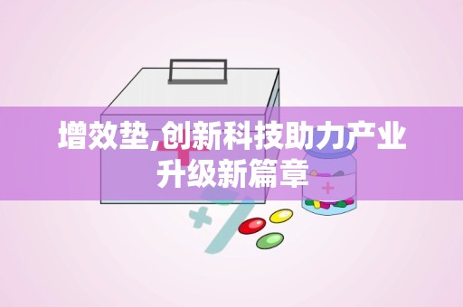 增效垫,创新科技助力产业升级新篇章
