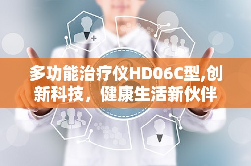 多功能治疗仪HD06C型,创新科技，健康生活新伙伴