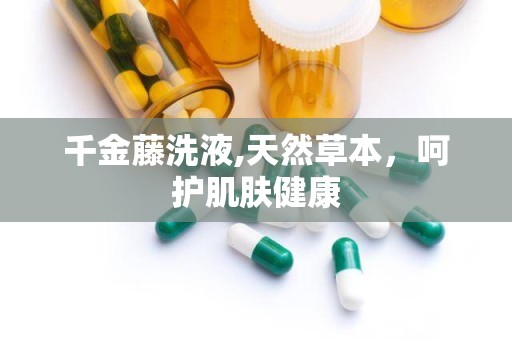 千金藤洗液,天然草本，呵护肌肤健康