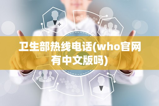 卫生部热线电话(who官网有中文版吗)