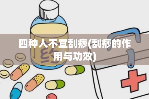 四种人不宜刮痧(刮痧的作用与功效)