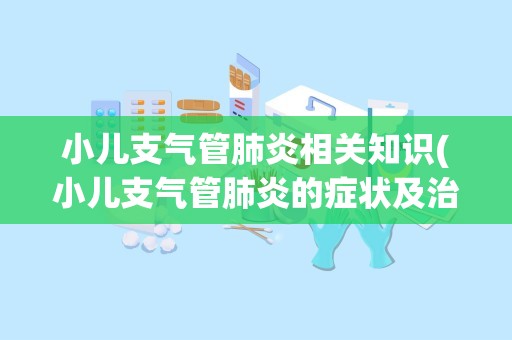 小儿支气管肺炎相关知识(小儿支气管肺炎的症状及治疗方法)