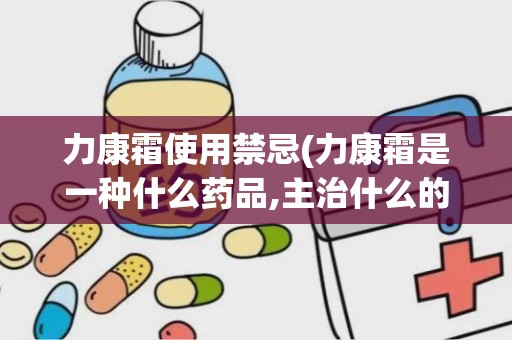 力康霜使用禁忌(力康霜是一种什么药品,主治什么的)