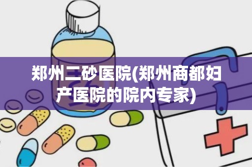 郑州二砂医院(郑州商都妇产医院的院内专家)