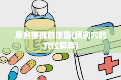 腰俞疼痛的原因(腰俞穴的穴位解释)