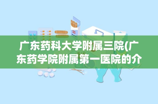 广东药科大学附属三院(广东药学院附属第一医院的介绍)