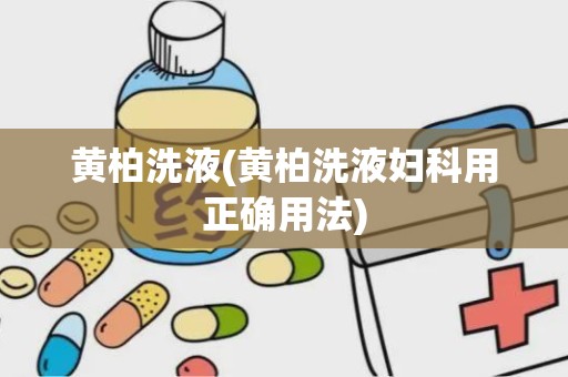 黄柏洗液(黄柏洗液妇科用正确用法)