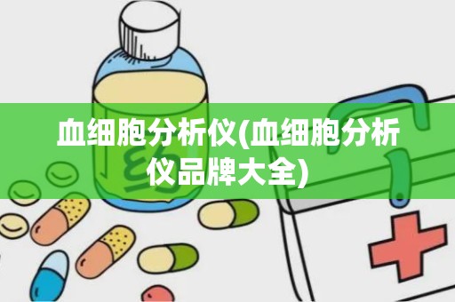 血细胞分析仪(血细胞分析仪品牌大全)