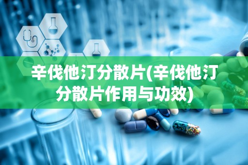 辛伐他汀分散片(辛伐他汀分散片作用与功效)