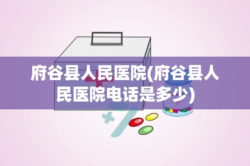 府谷县人民医院(府谷县人民医院电话是多少)