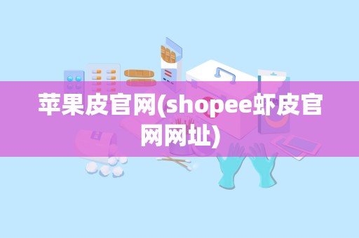 苹果皮官网(shopee虾皮官网网址)