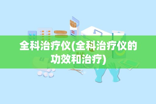 全科治疗仪(全科治疗仪的功效和治疗)