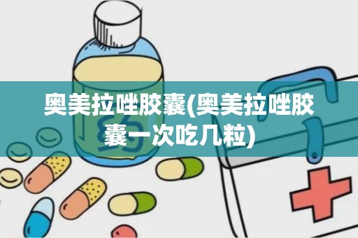 奥美拉唑胶囊(奥美拉唑胶囊一次吃几粒)