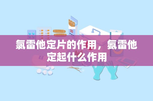 氯雷他定片的作用，氨雷他定起什么作用