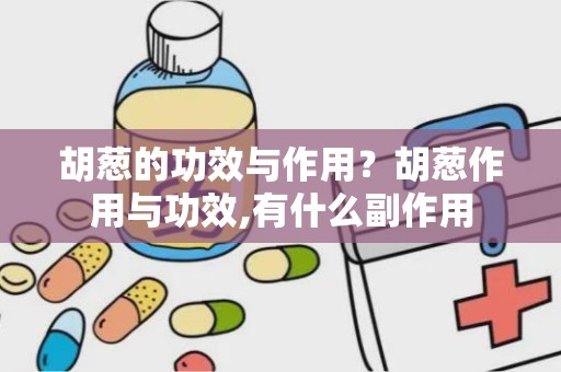 胡葱的功效与作用？胡葱作用与功效,有什么副作用