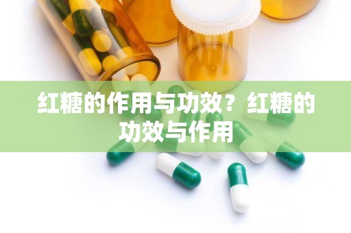 红糖的作用与功效？红糖的功效与作用