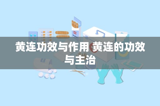 黄连功效与作用 黄连的功效与主治