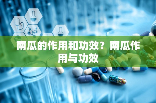 南瓜的作用和功效？南瓜作用与功效