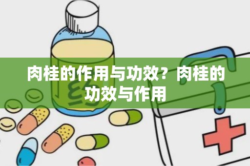 肉桂的作用与功效？肉桂的功效与作用