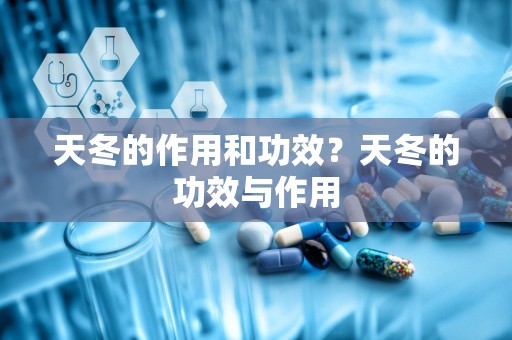 天冬的作用和功效？天冬的功效与作用