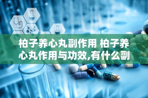 柏子养心丸副作用 柏子养心丸作用与功效,有什么副作用