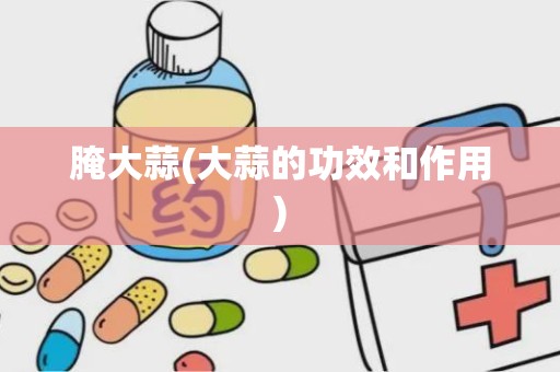 腌大蒜(大蒜的功效和作用)