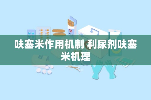 呋塞米作用机制 利尿剂呋塞米机理