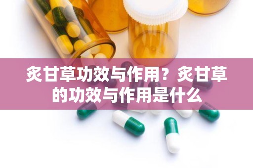 炙甘草功效与作用？炙甘草的功效与作用是什么