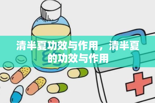 清半夏功效与作用，清半夏的功效与作用