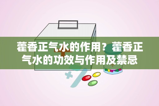 藿香正气水的作用？藿香正气水的功效与作用及禁忌